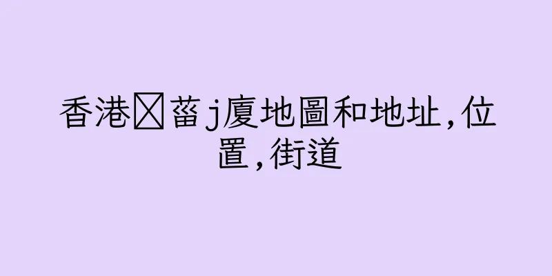 香港皒菑j廈地圖和地址,位置,街道