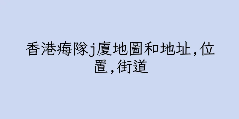 香港痗隊j廈地圖和地址,位置,街道