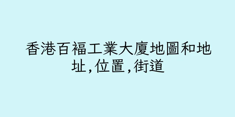 香港百褔工業大廈地圖和地址,位置,街道