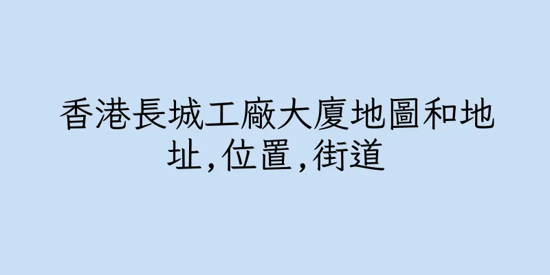 香港長城工廠大廈地圖和地址,位置,街道