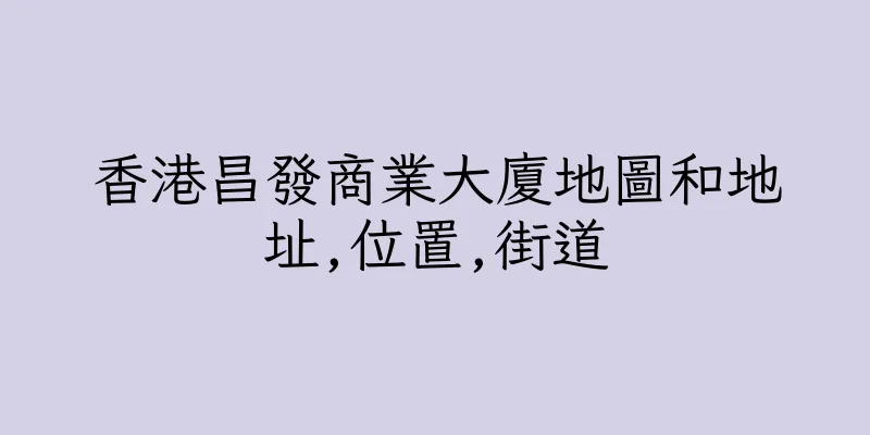 香港昌發商業大廈地圖和地址,位置,街道