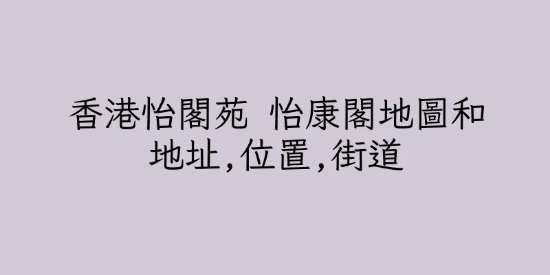 香港怡閣苑 怡康閣地圖和地址,位置,街道