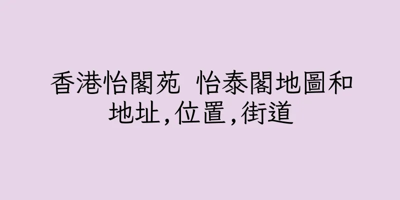 香港怡閣苑 怡泰閣地圖和地址,位置,街道