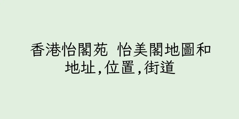 香港怡閣苑 怡美閣地圖和地址,位置,街道