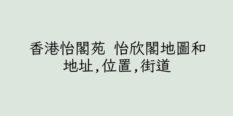 香港怡閣苑 怡欣閣地圖和地址,位置,街道