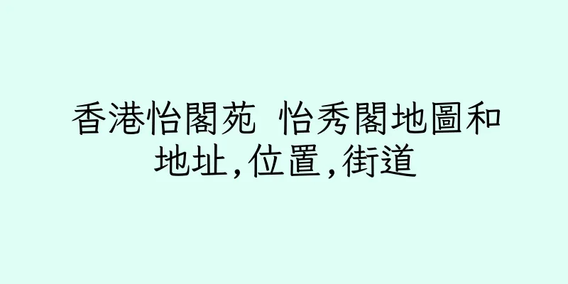 香港怡閣苑 怡秀閣地圖和地址,位置,街道