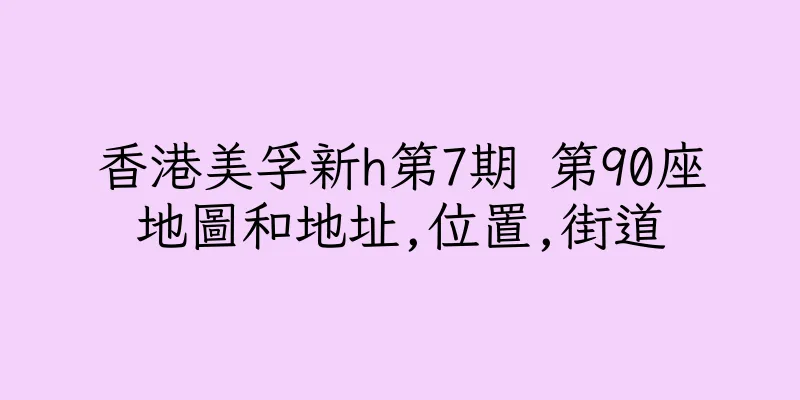香港美孚新h第7期 第90座地圖和地址,位置,街道