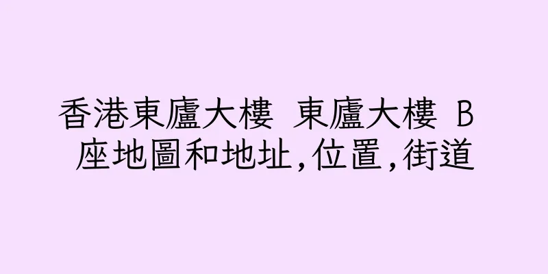 香港東廬大樓 東廬大樓 B 座地圖和地址,位置,街道