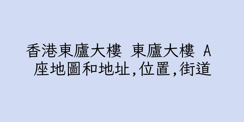 香港東廬大樓 東廬大樓 A 座地圖和地址,位置,街道