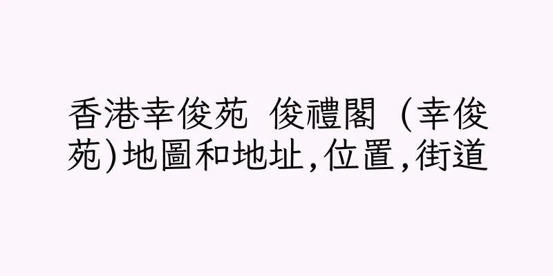 香港幸俊苑 俊禮閣 (幸俊苑)地圖和地址,位置,街道
