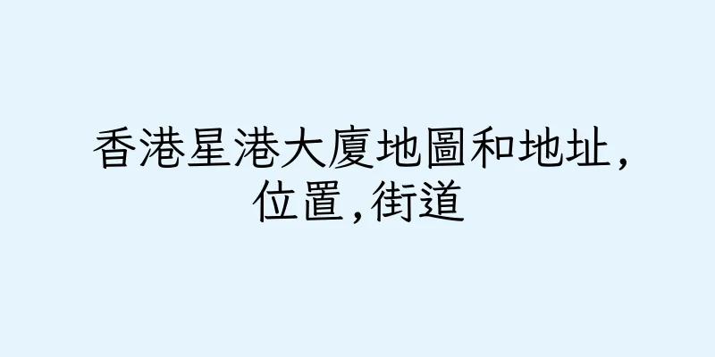 香港星港大廈地圖和地址,位置,街道