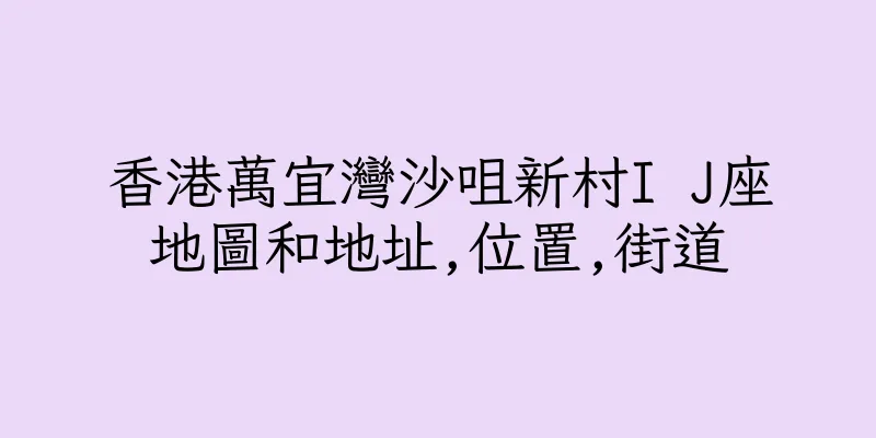 香港萬宜灣沙咀新村I J座地圖和地址,位置,街道