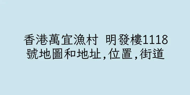 香港萬宜漁村 明發樓1118號地圖和地址,位置,街道
