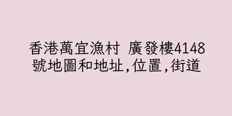 香港萬宜漁村 廣發樓4148號地圖和地址,位置,街道