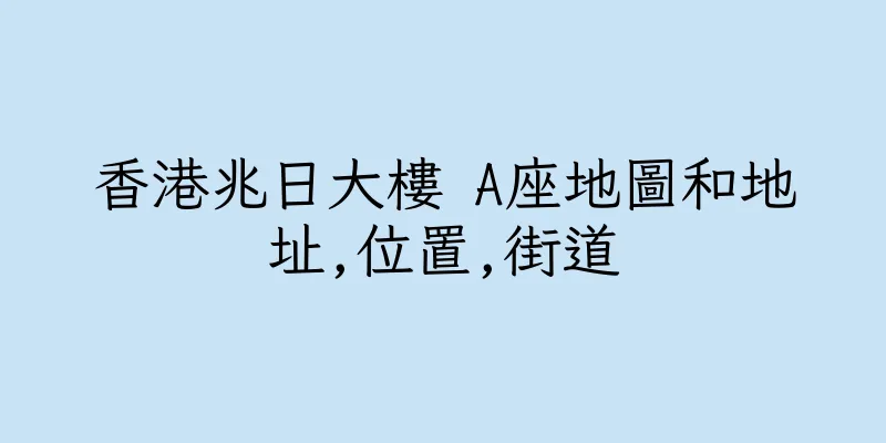 香港兆日大樓 A座地圖和地址,位置,街道