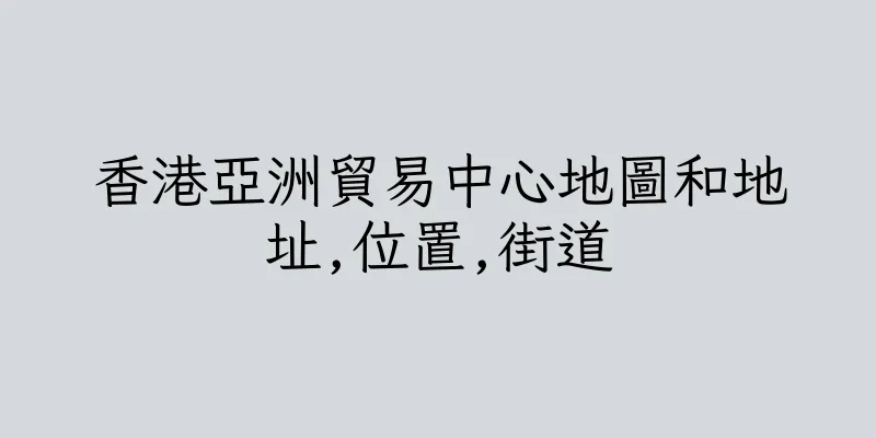 香港亞洲貿易中心地圖和地址,位置,街道