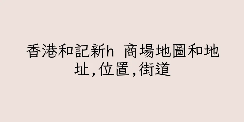 香港和記新h 商場地圖和地址,位置,街道