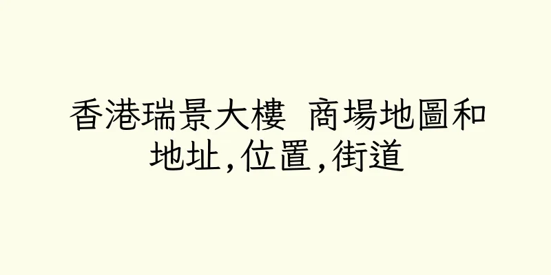 香港瑞景大樓 商場地圖和地址,位置,街道