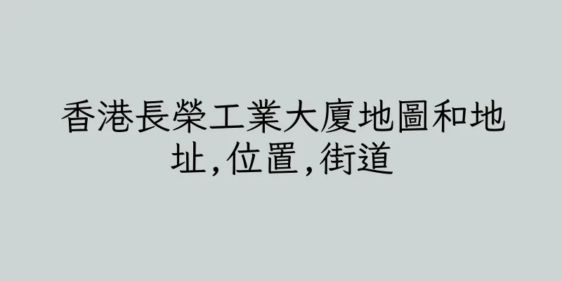 香港長榮工業大廈地圖和地址,位置,街道