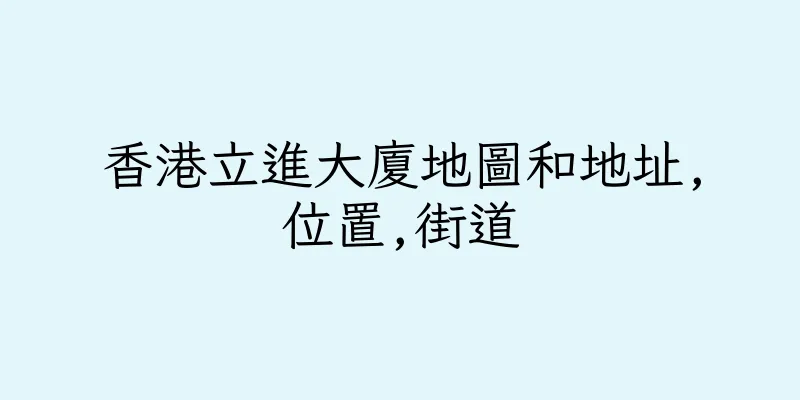 香港立進大廈地圖和地址,位置,街道
