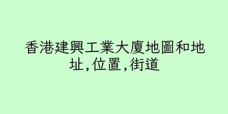 香港建興工業大廈地圖和地址,位置,街道