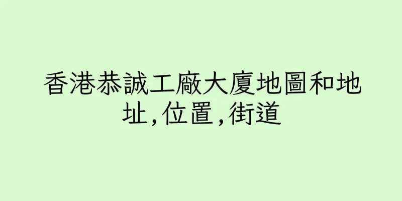 香港恭誠工廠大廈地圖和地址,位置,街道