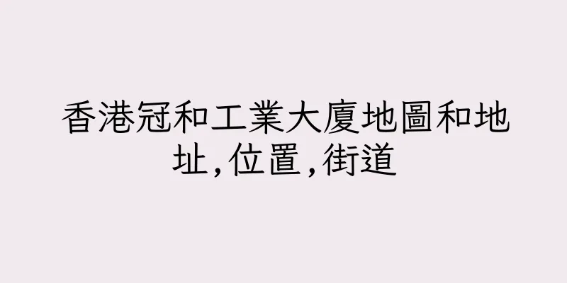香港冠和工業大廈地圖和地址,位置,街道