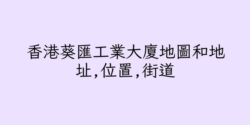 香港葵匯工業大廈地圖和地址,位置,街道