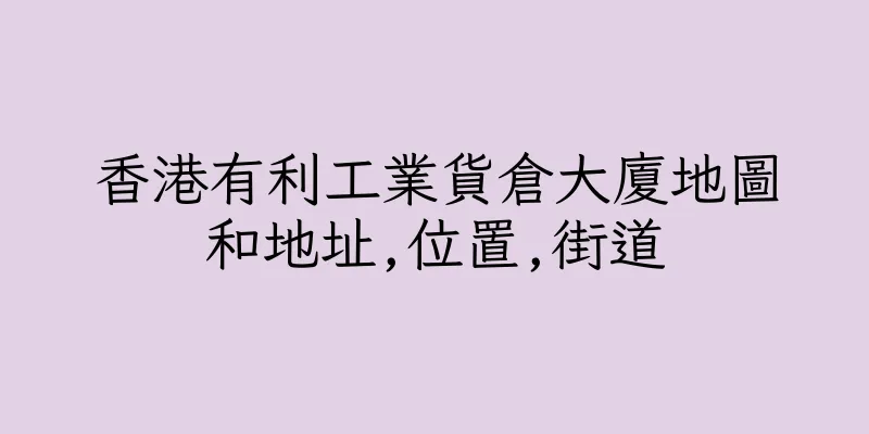 香港有利工業貨倉大廈地圖和地址,位置,街道