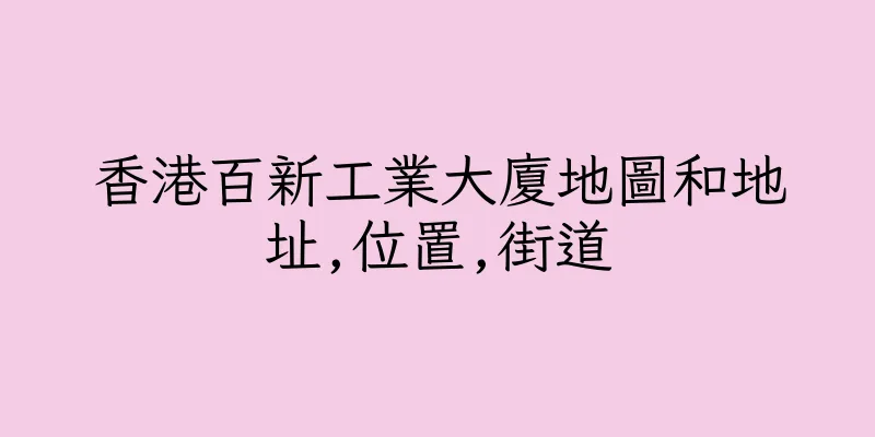 香港百新工業大廈地圖和地址,位置,街道