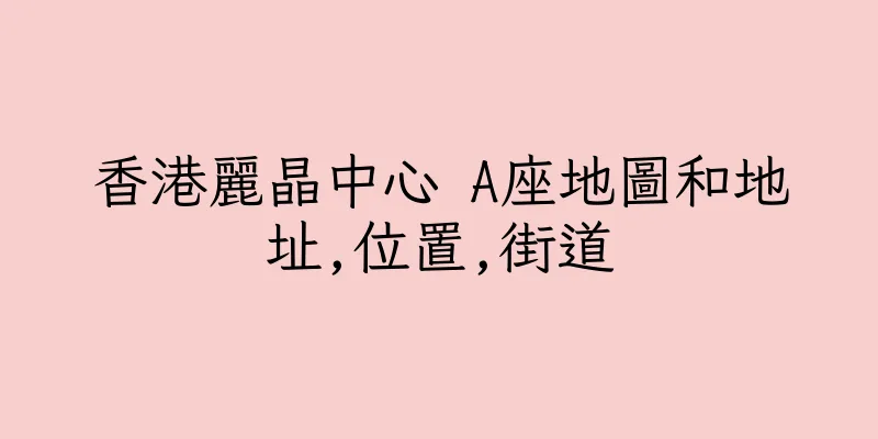 香港麗晶中心 A座地圖和地址,位置,街道