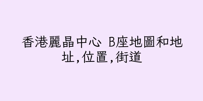 香港麗晶中心 B座地圖和地址,位置,街道
