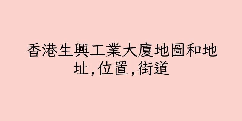 香港生興工業大廈地圖和地址,位置,街道