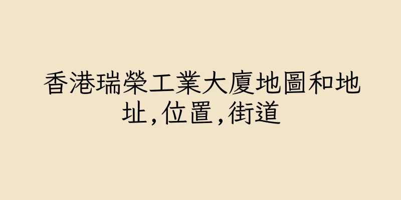 香港瑞榮工業大廈地圖和地址,位置,街道