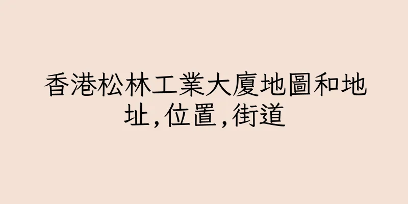 香港松林工業大廈地圖和地址,位置,街道