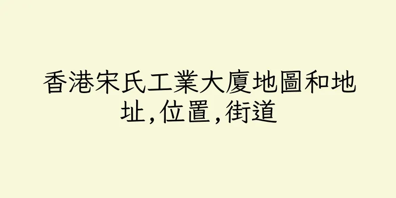 香港宋氏工業大廈地圖和地址,位置,街道