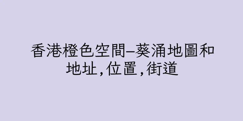 香港橙色空間–葵涌地圖和地址,位置,街道