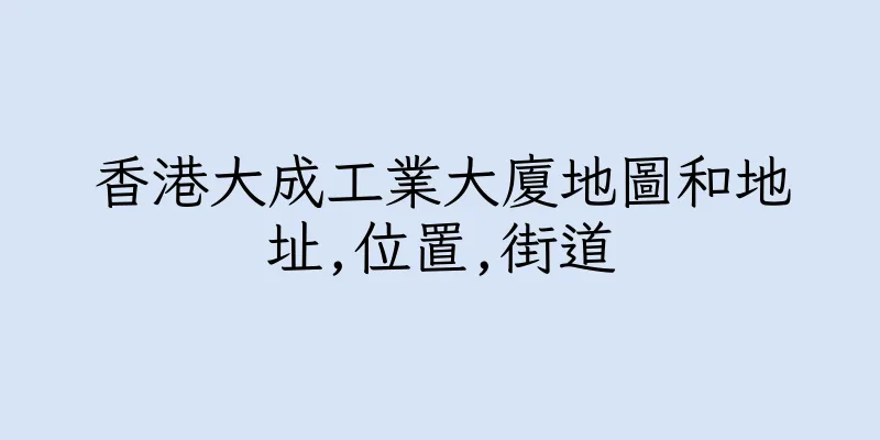 香港大成工業大廈地圖和地址,位置,街道