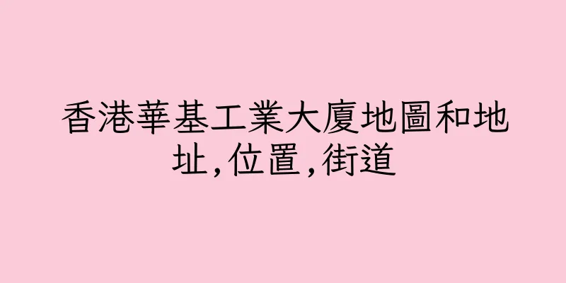 香港華基工業大廈地圖和地址,位置,街道