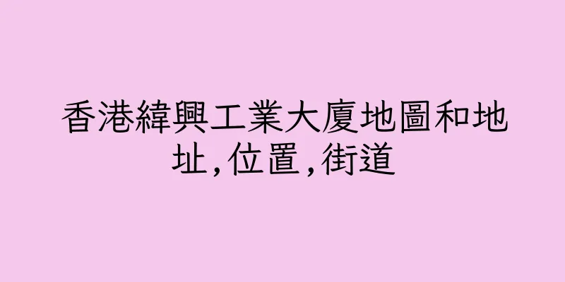 香港緯興工業大廈地圖和地址,位置,街道