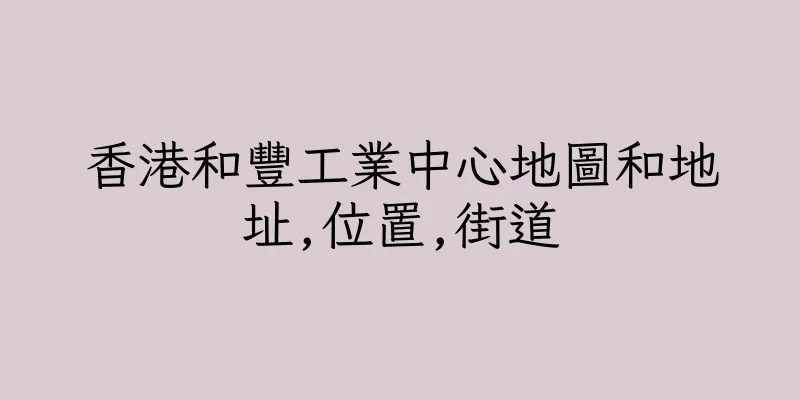 香港和豐工業中心地圖和地址,位置,街道