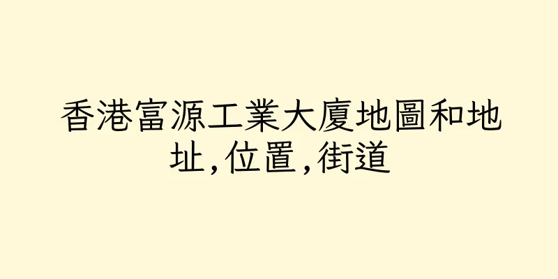 香港富源工業大廈地圖和地址,位置,街道