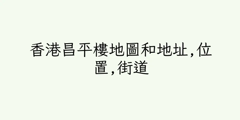 香港昌平樓地圖和地址,位置,街道