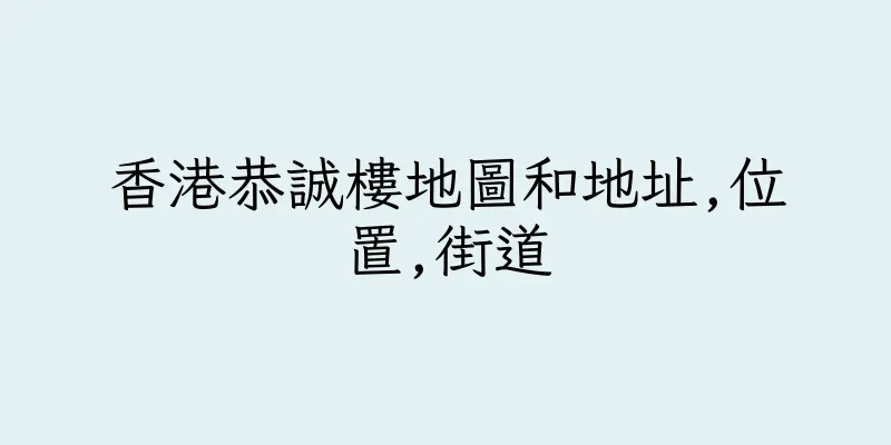 香港恭誠樓地圖和地址,位置,街道