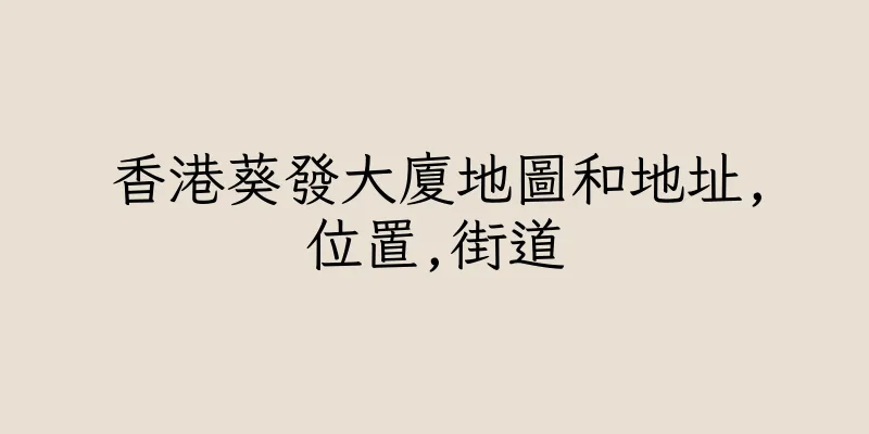 香港葵發大廈地圖和地址,位置,街道