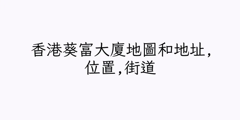 香港葵富大廈地圖和地址,位置,街道