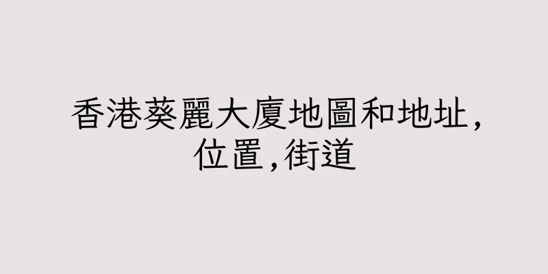 香港葵麗大廈地圖和地址,位置,街道