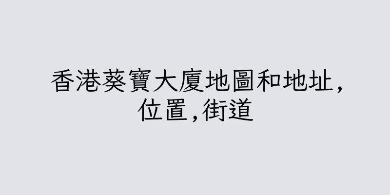 香港葵寶大廈地圖和地址,位置,街道