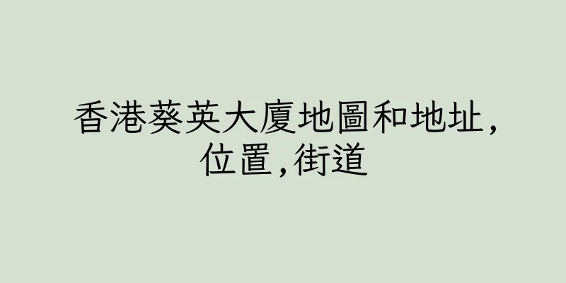 香港葵英大廈地圖和地址,位置,街道