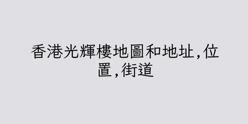 香港光輝樓地圖和地址,位置,街道